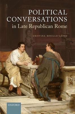 Political Conversations in Late Republican Rome - Rosillo-Lpez, Cristina