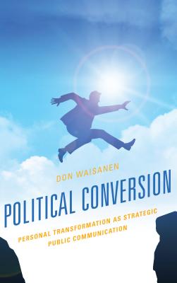 Political Conversion: Personal Transformation as Strategic Public Communication - Waisanen, Don