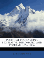 Political Discussions, Legislative, Diplomatic, and Popular, 1856-1886