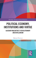 Political Economy, Institutions and Virtue: Alasdair Macintyre's Revolutionary Aristotelianism