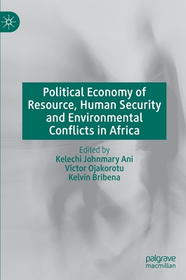 Political Economy of Resource, Human Security and Environmental Conflicts in Africa - Ani, Kelechi Johnmary (Editor), and Ojakorotu, Victor (Editor), and Bribena, Kelvin (Editor)