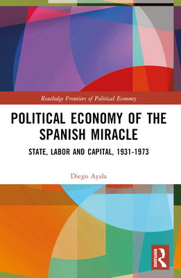Political Economy of the Spanish Miracle: State, Labor and Capital, 1931-1973 - Ayala, Diego