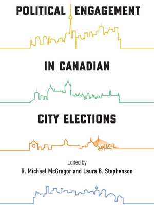 Political Engagement in Canadian City Elections - McGregor, R. Michael (Editor), and Stephenson, Laura B. (Editor)