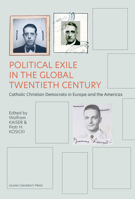 Political Exile in the Global Twentieth Century: Catholic Christian Democrats in Europe and the Americas - Kaiser, Wolfram (Editor), and Kosicki, Piotr H. (Editor)