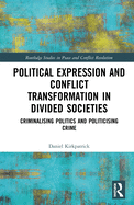 Political Expression and Conflict Transformation in Divided Societies: Criminalising Politics and Politicising Crime