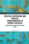 Political Expression and Conflict Transformation in Divided Societies: Criminalising Politics and Politicising Crime