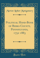 Political Hand-Book of Berks County, Pennsylvania, 1752 1883 (Classic Reprint)