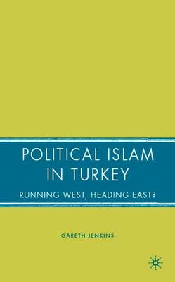 Political Islam in Turkey: Running West, Heading East? - Jenkins, G