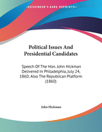 Political Issues and Presidential Candidates: Speech of the Hon. John Hickman, Delivered in Concert Hall, Philadelphia, July 24th, 1860; Also, the Republican Platform (Classic Reprint)