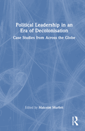 Political Leadership in an Era of Decolonisation: Case Studies from Across the Globe