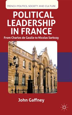 Political Leadership in France: From Charles de Gaulle to Nicolas Sarkozy - Gaffney, J.