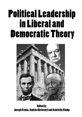 Political Leadership in Liberal and Democratic Theory - Femia, Joseph (Editor), and Korosenyi, Andras (Editor), and Slomp, Gabriella, Dr. (Editor)