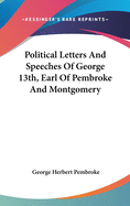 Political Letters and Speeches of George 13th, Earl of Pembroke and Montgomery