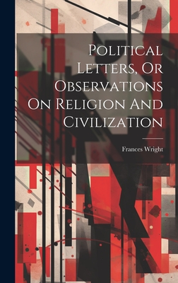 Political Letters, Or Observations On Religion And Civilization - Wright, Frances