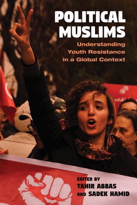 Political Muslims: Understanding Youth Resistance in a Global Context - Abbas, Tahir (Editor), and Hamid, Sadek (Editor), and Ahmed, Sameera (Contributions by)