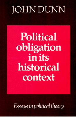 Political Obligation in Its Historical Context: Essays in Political Theory - Dunn, John