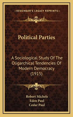 Political Parties: A Sociological Study Of The Oligarchical Tendencies Of Modern Democracy (1915) - Michels, Robert, Dr., and Paul, Eden (Translated by), and Paul, Cedar (Translated by)