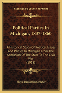 Political Parties in Michigan, 1837-1860: A Historical Study of Political Issues and Parties in Michigan from the Admission of the State to the Civil War (1918)