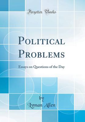 Political Problems: Essays on Questions of the Day (Classic Reprint) - Allen, Lyman
