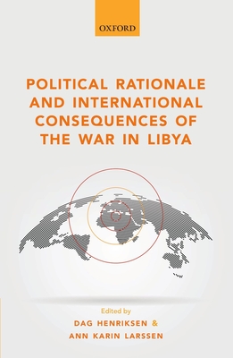 Political Rationale and International Consequences of the War in Libya - Henriksen, Dag (Editor), and Larssen, Ann Karin (Editor)