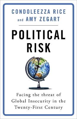 Political Risk: Facing the Threat of Global Insecurity in the Twenty-First Century - Rice, Condoleezza, and Zegart, Amy