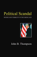 Political Scandal: Power and Visibility in the Media Age