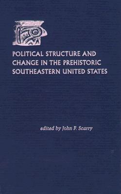 Political Structure and Change in the Prehistoric Southeastern United States - Scarry, John F (Editor)