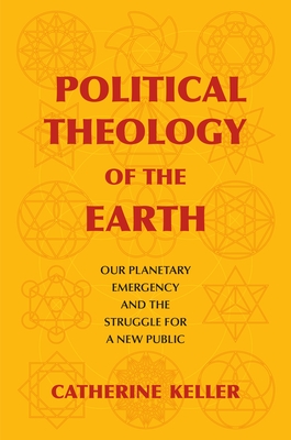 Political Theology of the Earth: Our Planetary Emergency and the Struggle for a New Public - Keller, Catherine