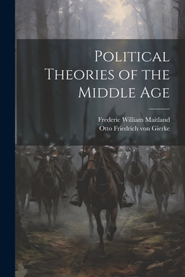 Political Theories of the Middle Age - Maitland, Frederic William, and Gierke, Otto Friedrich Von