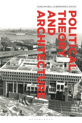 Political Theory and Architecture - Bell, Duncan (Editor), and Zacka, Bernardo (Editor)