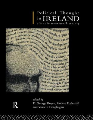 Political Thought in Ireland Since the Seventeenth Century - Boyce, D George (Editor), and Eccleshall, Robert, Dr. (Editor), and Geoghegan, Vincent (Editor)