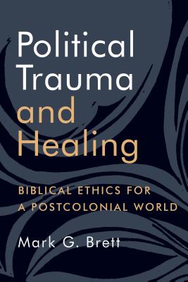 Political Trauma and Healing: Biblical Ethics for a Postcolonial World - Brett, Mark G.