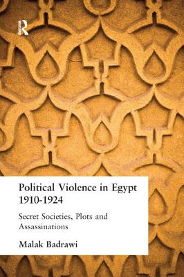 Political Violence in Egypt 1910-1925: Secret Societies, Plots and Assassinations - Badrawi, Malak