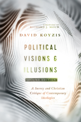 Political Visions & Illusions: A Survey & Christian Critique of Contemporary Ideologies - Koyzis, David T, and Mouw, Richard J (Foreword by)