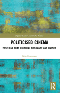 Politicised Cinema: Post-War Film, Cultural Diplomacy and UNESCO