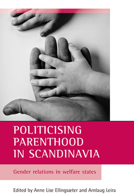 Politicising Parenthood in Scandinavia: Gender Relations in Welfare States - Ellingster, Anne Lise (Editor), and Leira, Arnlaug (Editor)