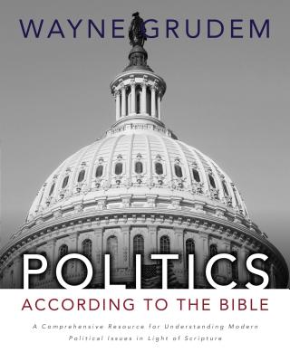 Politics - According to the Bible: A Comprehensive Resource for Understanding Modern Political Issues in Light of Scripture - Grudem, Wayne A, Mr., M.DIV.