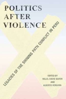 Politics After Violence: Legacies of the Shining Path Conflict in Peru - Soifer, Hillel (Editor), and Vergara, Alberto (Editor)