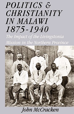 Politics and Christianity in Malawi 1875-1940. The Impact of the Livingstonia Mission in the Northern Province 3rd Edition - McCracken, John