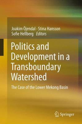 Politics and Development in a Transboundary Watershed: The Case of the Lower Mekong Basin - jendal, Joakim (Editor), and Hansson, Stina (Editor), and Hellberg, Sofie (Editor)