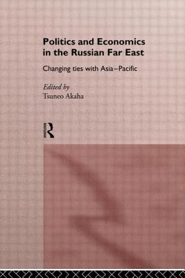 Politics and Economics in the Russian Far East: Changing Ties with Asia-Pacific - Akaha, Tsuneo (Editor)