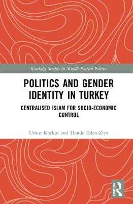 Politics and Gender Identity in Turkey: Centralised Islam for Socio-Economic Control - Korkut, Umut, and Eslen-Ziya, Hande