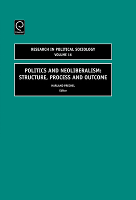 Politics and Neoliberalism: Structure, Process and Outcome - Prechel, Harland (Editor)