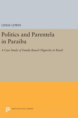 Politics and Parentela in Paraiba: A Case Study of Family-Based Oligarchy in Brazil - Lewin, Linda
