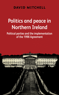 Politics and Peace in Northern Ireland: Political Parties and the Implementation of the 1998 Agreement