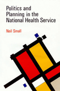 Politics and Planning in the National Health Service - Small, Neil