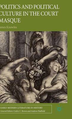 Politics and Political Culture in the Court Masque - Knowles, J