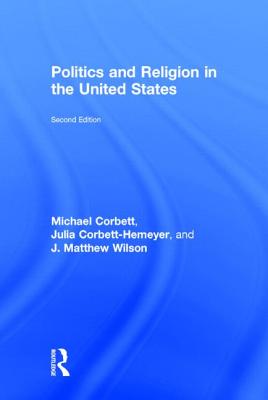 Politics and Religion in the United States - Corbett, Michael, and Corbett-Hemeyer, Julia, and Wilson, J Matthew