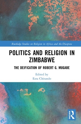 Politics and Religion in Zimbabwe: The Deification of Robert G. Mugabe - Chitando, Ezra (Editor)