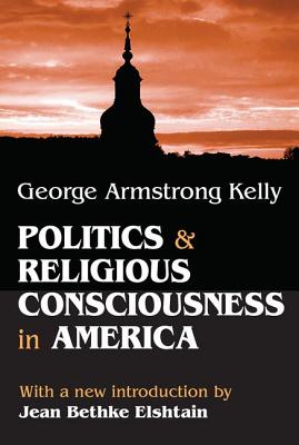 Politics and Religious Consciousness in America - Kelly, George Armstrong